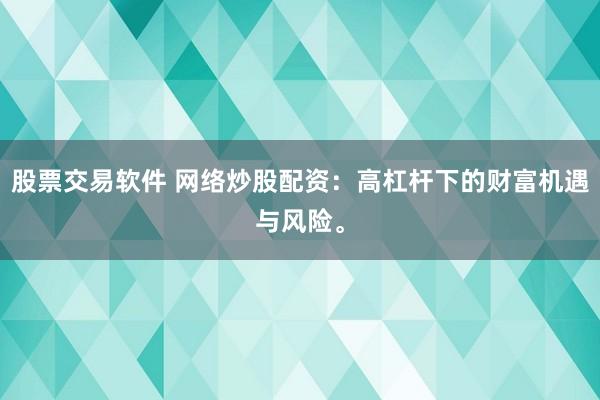 股票交易软件 网络炒股配资：高杠杆下的财富机遇与风险。