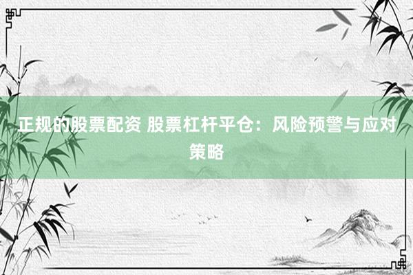 正规的股票配资 股票杠杆平仓：风险预警与应对策略