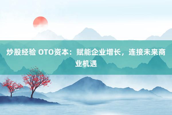 炒股经验 OTO资本：赋能企业增长，连接未来商业机遇