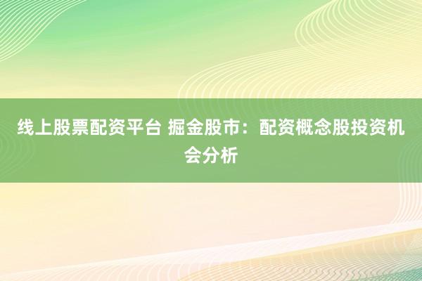 线上股票配资平台 掘金股市：配资概念股投资机会分析