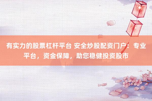 有实力的股票杠杆平台 安全炒股配资门户：专业平台，资金保障，助您稳健投资股市