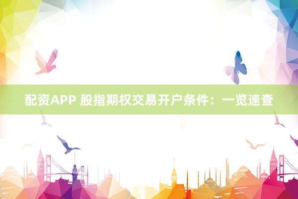 配资APP 股指期权交易开户条件：一览速查