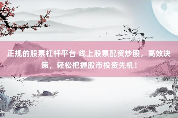 正规的股票杠杆平台 线上股票配资炒股，高效决策，轻松把握股市投资先机！