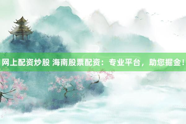 网上配资炒股 海南股票配资：专业平台，助您掘金！