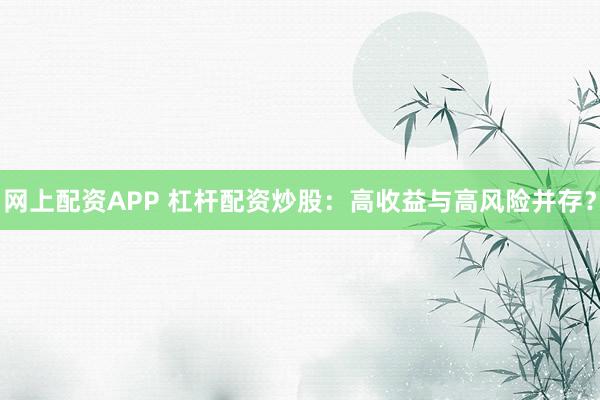 网上配资APP 杠杆配资炒股：高收益与高风险并存？