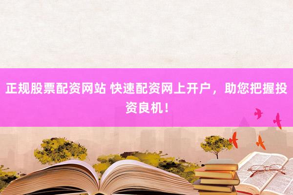 正规股票配资网站 快速配资网上开户，助您把握投资良机！