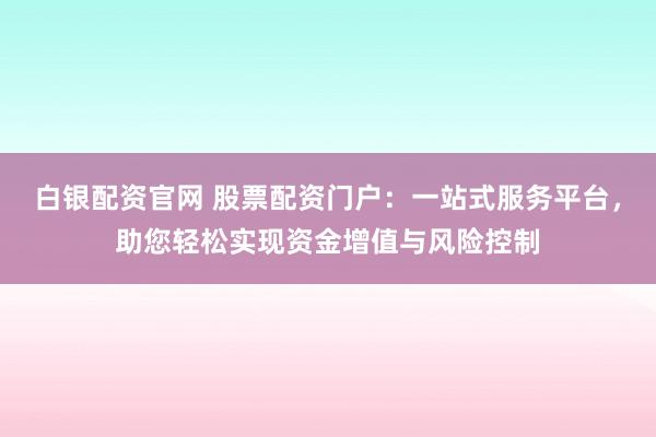 白银配资官网 股票配资门户：一站式服务平台，助您轻松实现资金增值与风险控制