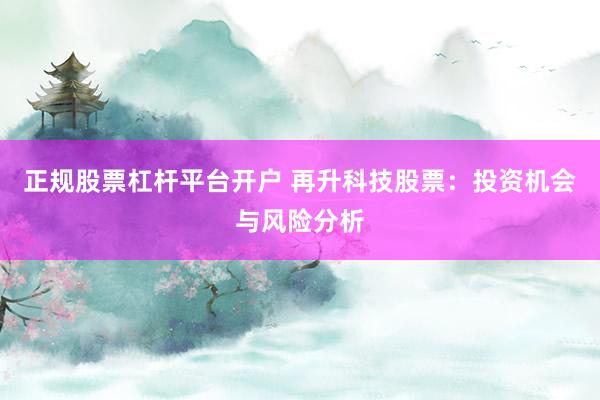 正规股票杠杆平台开户 再升科技股票：投资机会与风险分析