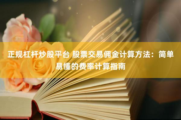 正规杠杆炒股平台 股票交易佣金计算方法：简单易懂的费率计算指南