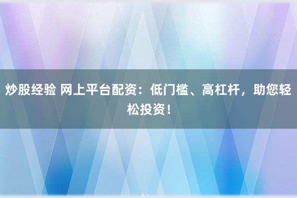 炒股经验 网上平台配资：低门槛、高杠杆，助您轻松投资！