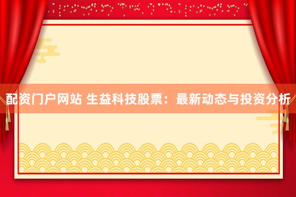 配资门户网站 生益科技股票：最新动态与投资分析