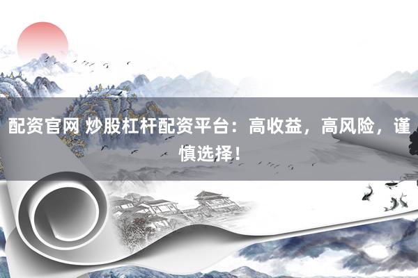 配资官网 炒股杠杆配资平台：高收益，高风险，谨慎选择！
