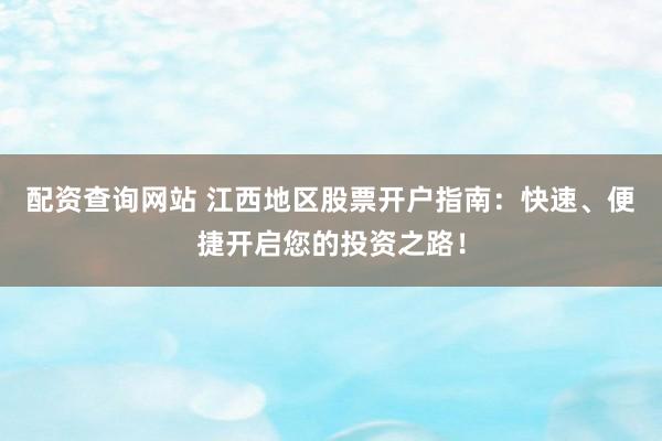 配资查询网站 江西地区股票开户指南：快速、便捷开启您的投资之路！
