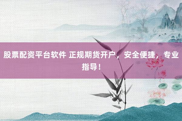 股票配资平台软件 正规期货开户，安全便捷，专业指导！