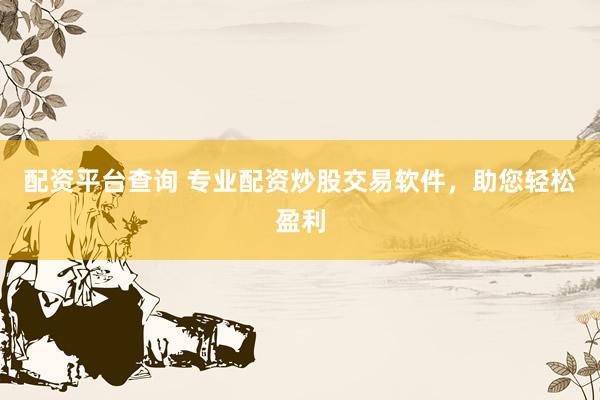 配资平台查询 专业配资炒股交易软件，助您轻松盈利