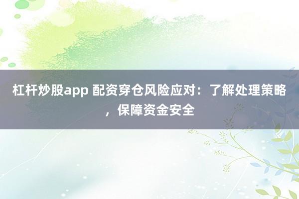 杠杆炒股app 配资穿仓风险应对：了解处理策略，保障资金安全