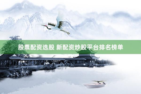 股票配资选股 新配资炒股平台排名榜单