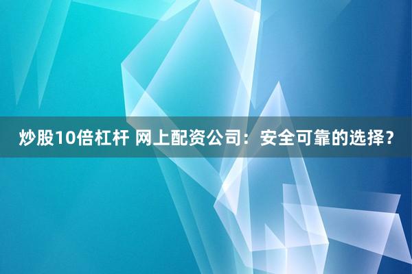 炒股10倍杠杆 网上配资公司：安全可靠的选择？
