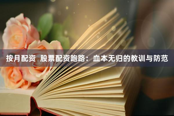 按月配资  股票配资跑路：血本无归的教训与防范