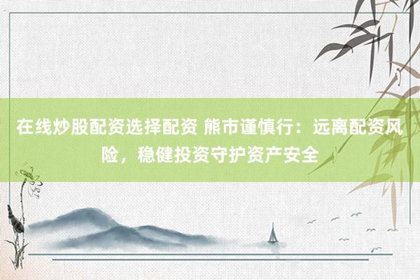 在线炒股配资选择配资 熊市谨慎行：远离配资风险，稳健投资守护资产安全