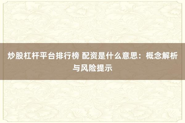 炒股杠杆平台排行榜 配资是什么意思：概念解析与风险提示