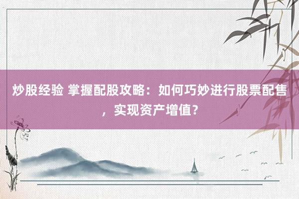 炒股经验 掌握配股攻略：如何巧妙进行股票配售，实现资产增值？