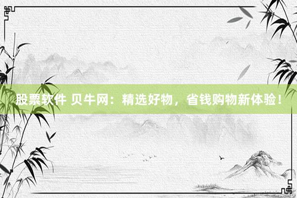 股票软件 贝牛网：精选好物，省钱购物新体验！