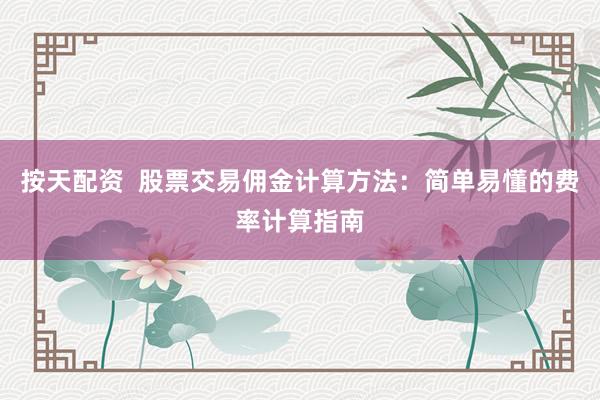 按天配资  股票交易佣金计算方法：简单易懂的费率计算指南