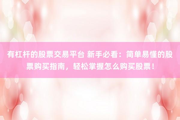 有杠杆的股票交易平台 新手必看：简单易懂的股票购买指南，轻松掌握怎么购买股票！