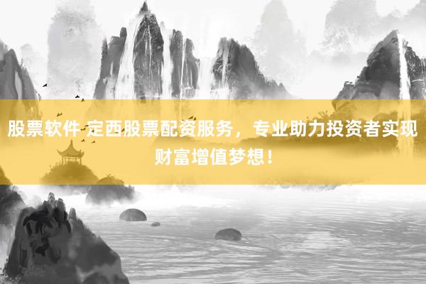 股票软件 定西股票配资服务，专业助力投资者实现财富增值梦想！