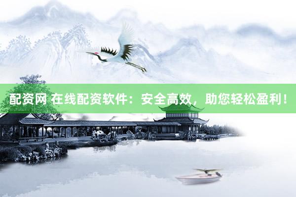 配资网 在线配资软件：安全高效，助您轻松盈利！