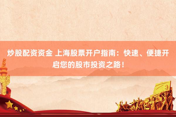 炒股配资资金 上海股票开户指南：快速、便捷开启您的股市投资之路！
