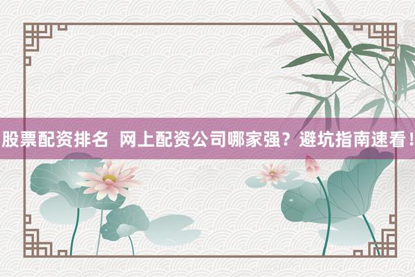 股票配资排名  网上配资公司哪家强？避坑指南速看！