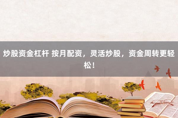 炒股资金杠杆 按月配资，灵活炒股，资金周转更轻松！
