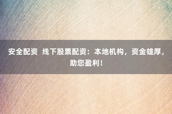 安全配资  线下股票配资：本地机构，资金雄厚，助您盈利！
