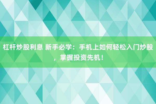 杠杆炒股利息 新手必学：手机上如何轻松入门炒股，掌握投资先机！