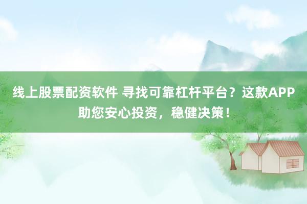 线上股票配资软件 寻找可靠杠杆平台？这款APP助您安心投资，稳健决策！
