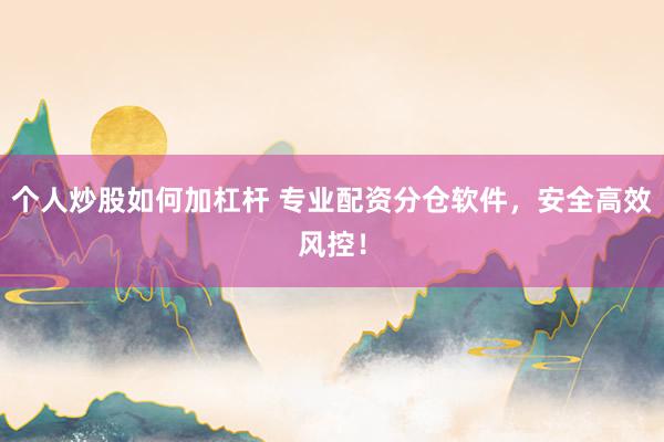 个人炒股如何加杠杆 专业配资分仓软件,安全高效风控!