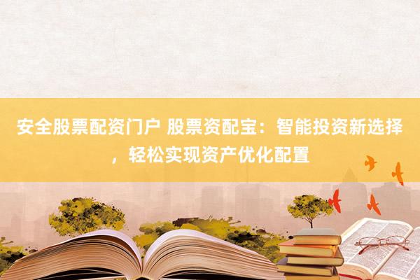安全股票配资门户 股票资配宝:智能投资新选择,轻松实现资产优化配置