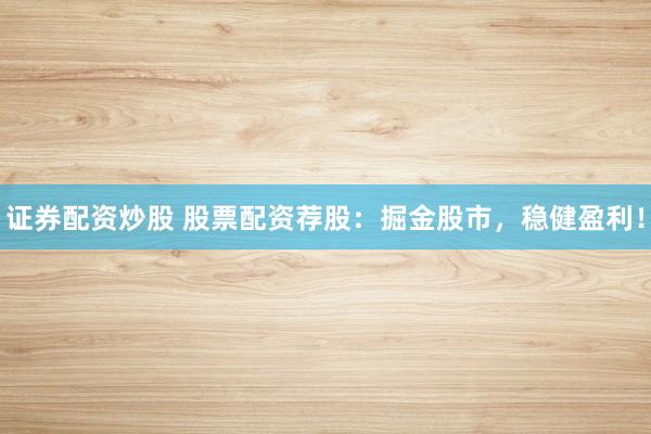 证券配资炒股 股票配资荐股：掘金股市，稳健盈利！