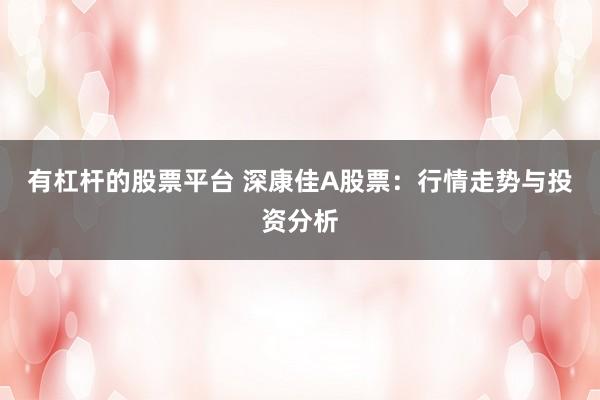 有杠杆的股票平台 深康佳A股票:行情走势与投资分析
