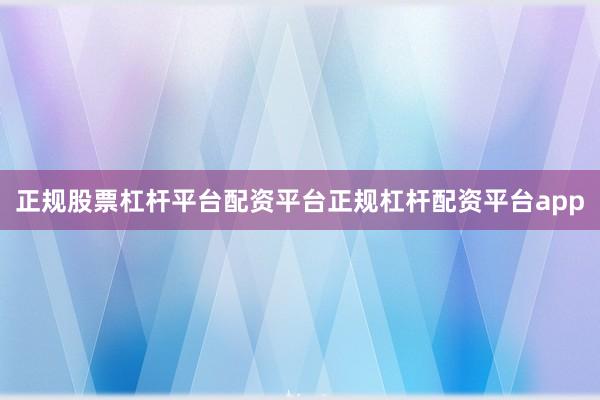 正规股票杠杆平台配资平台正规杠杆配资平台app