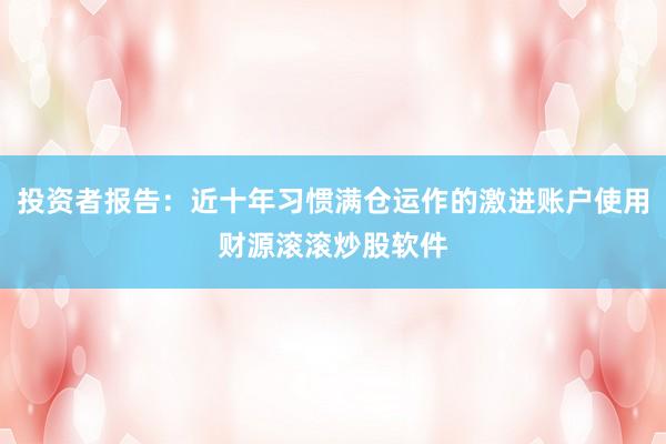 投资者报告：近十年习惯满仓运作的激进账户使用财源滚滚炒股软件