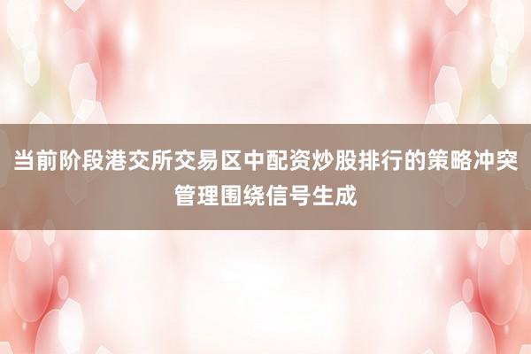 当前阶段港交所交易区中配资炒股排行的策略冲突管理围绕信号生成