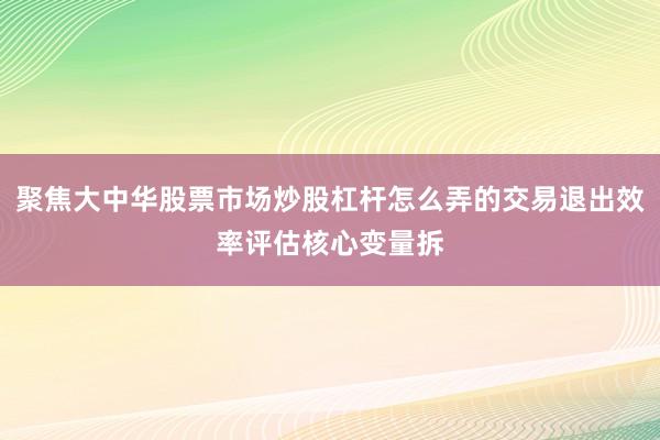 聚焦大中华股票市场炒股杠杆怎么弄的交易退出效率评估核心变量拆