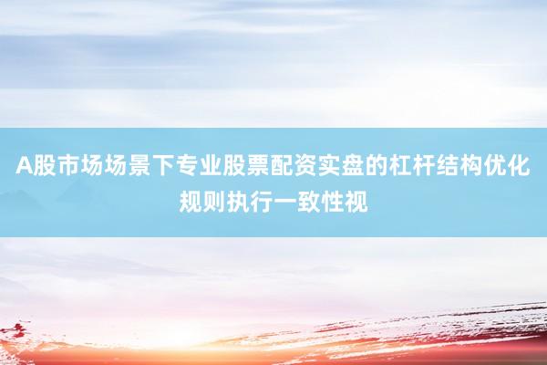 A股市场场景下专业股票配资实盘的杠杆结构优化规则执行一致性视