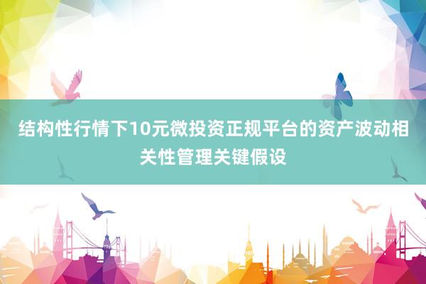 结构性行情下10元微投资正规平台的资产波动相关性管理关键假设