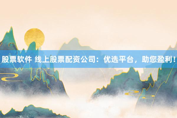 股票软件 线上股票配资公司：优选平台，助您盈利！